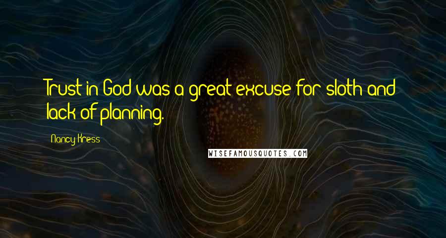 Nancy Kress Quotes: Trust in God was a great excuse for sloth and lack of planning.