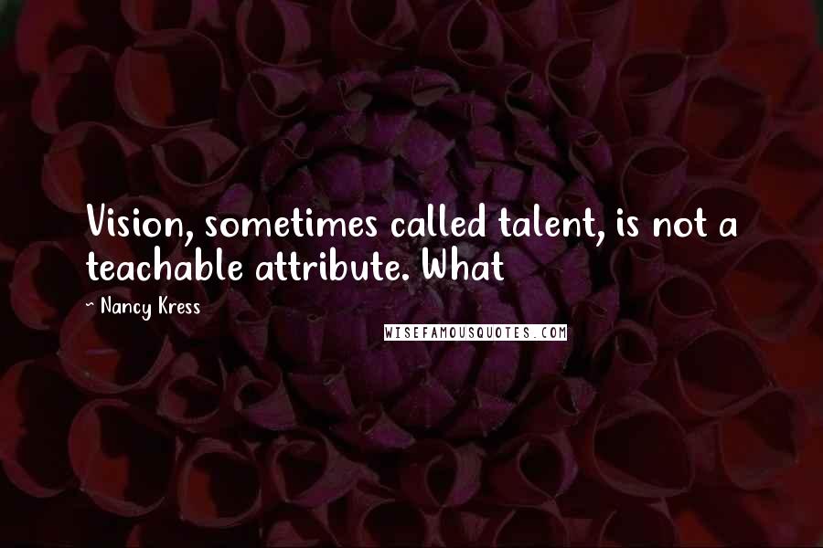 Nancy Kress Quotes: Vision, sometimes called talent, is not a teachable attribute. What