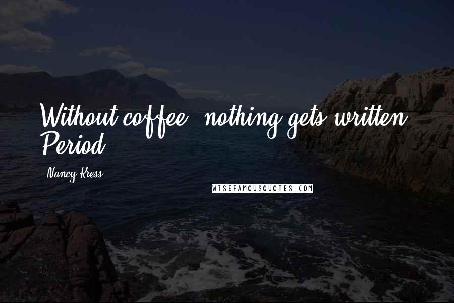 Nancy Kress Quotes: Without coffee, nothing gets written. Period.