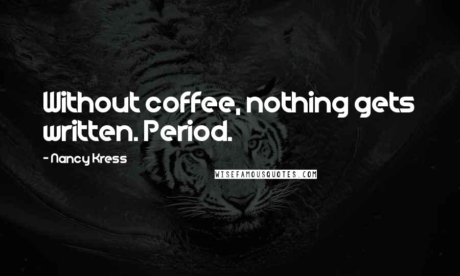 Nancy Kress Quotes: Without coffee, nothing gets written. Period.