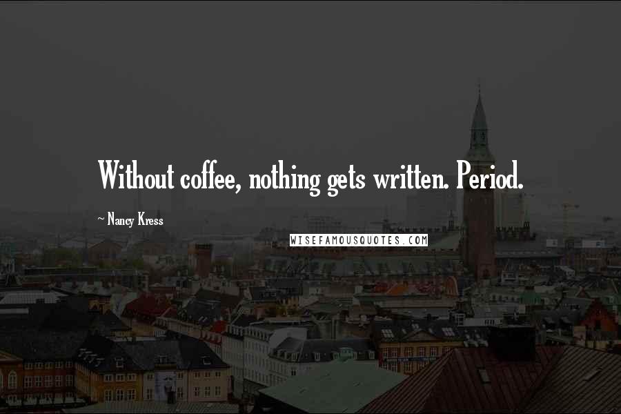 Nancy Kress Quotes: Without coffee, nothing gets written. Period.