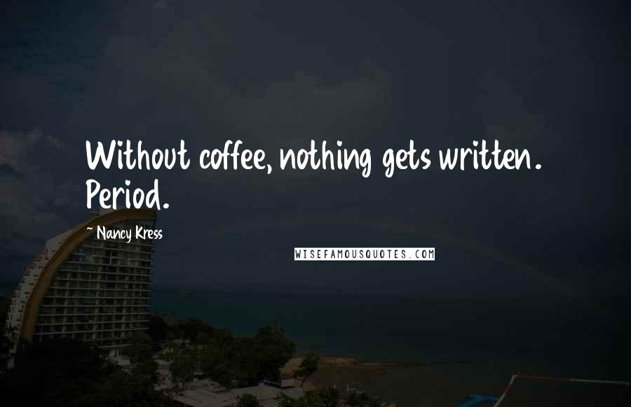 Nancy Kress Quotes: Without coffee, nothing gets written. Period.