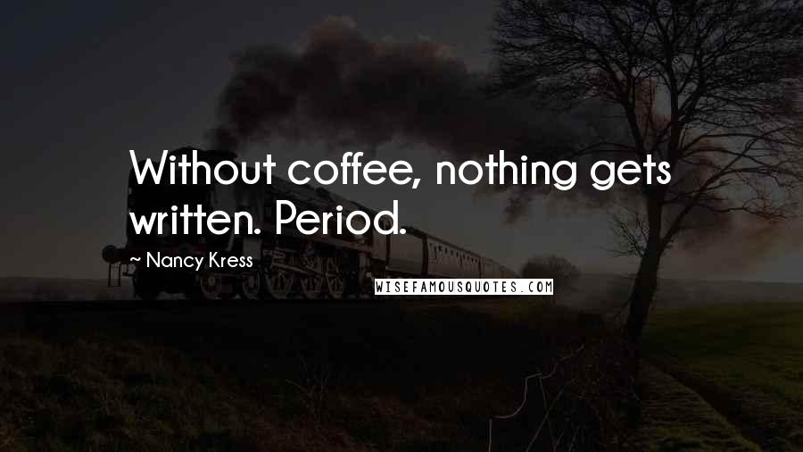 Nancy Kress Quotes: Without coffee, nothing gets written. Period.