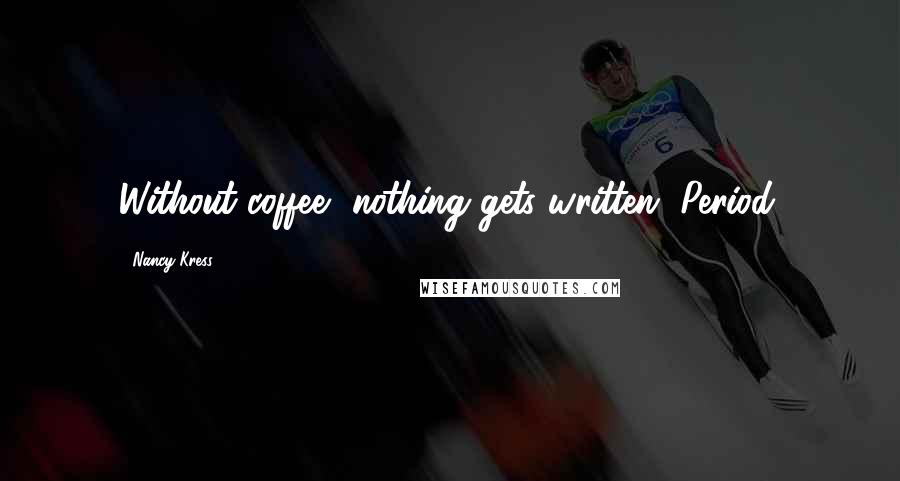 Nancy Kress Quotes: Without coffee, nothing gets written. Period.