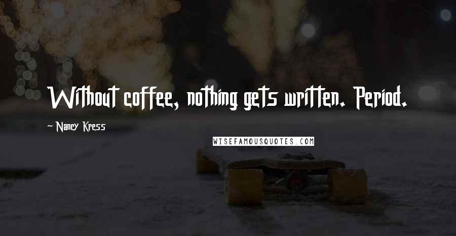 Nancy Kress Quotes: Without coffee, nothing gets written. Period.