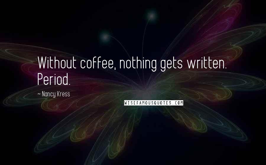 Nancy Kress Quotes: Without coffee, nothing gets written. Period.