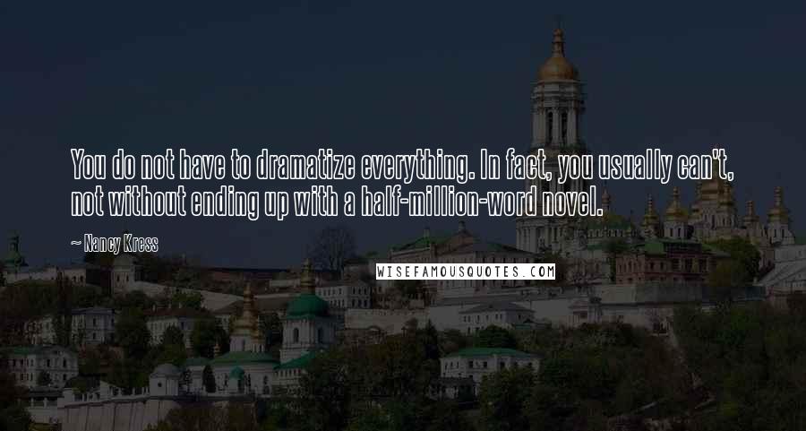 Nancy Kress Quotes: You do not have to dramatize everything. In fact, you usually can't, not without ending up with a half-million-word novel.