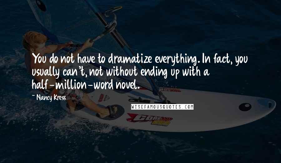 Nancy Kress Quotes: You do not have to dramatize everything. In fact, you usually can't, not without ending up with a half-million-word novel.