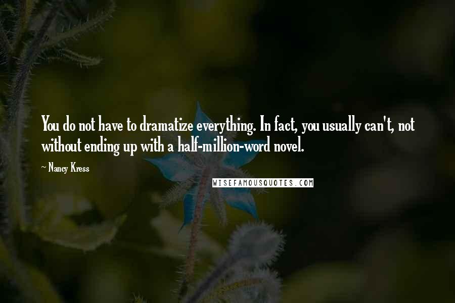 Nancy Kress Quotes: You do not have to dramatize everything. In fact, you usually can't, not without ending up with a half-million-word novel.