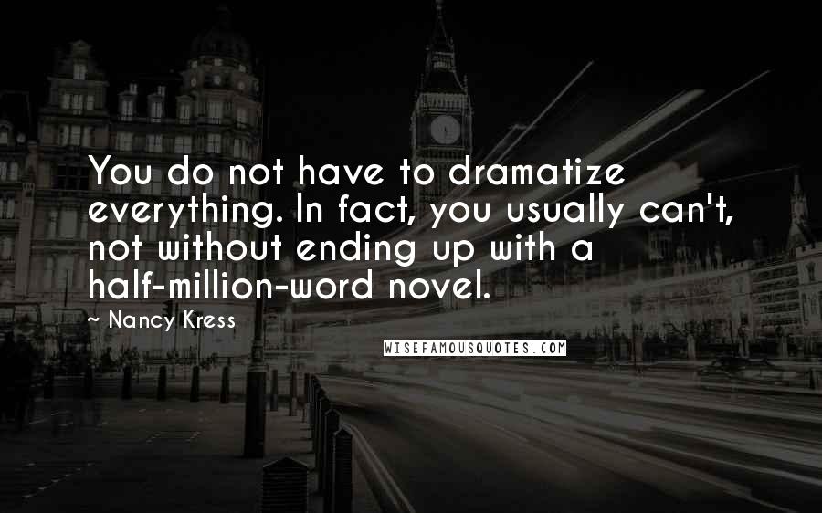 Nancy Kress Quotes: You do not have to dramatize everything. In fact, you usually can't, not without ending up with a half-million-word novel.