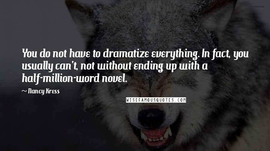 Nancy Kress Quotes: You do not have to dramatize everything. In fact, you usually can't, not without ending up with a half-million-word novel.