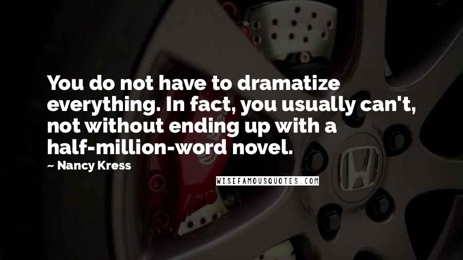Nancy Kress Quotes: You do not have to dramatize everything. In fact, you usually can't, not without ending up with a half-million-word novel.
