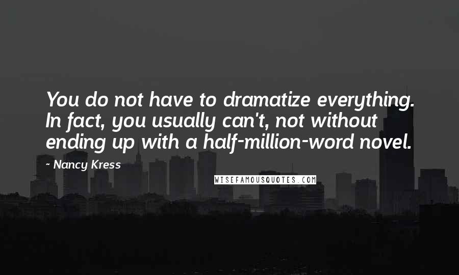 Nancy Kress Quotes: You do not have to dramatize everything. In fact, you usually can't, not without ending up with a half-million-word novel.