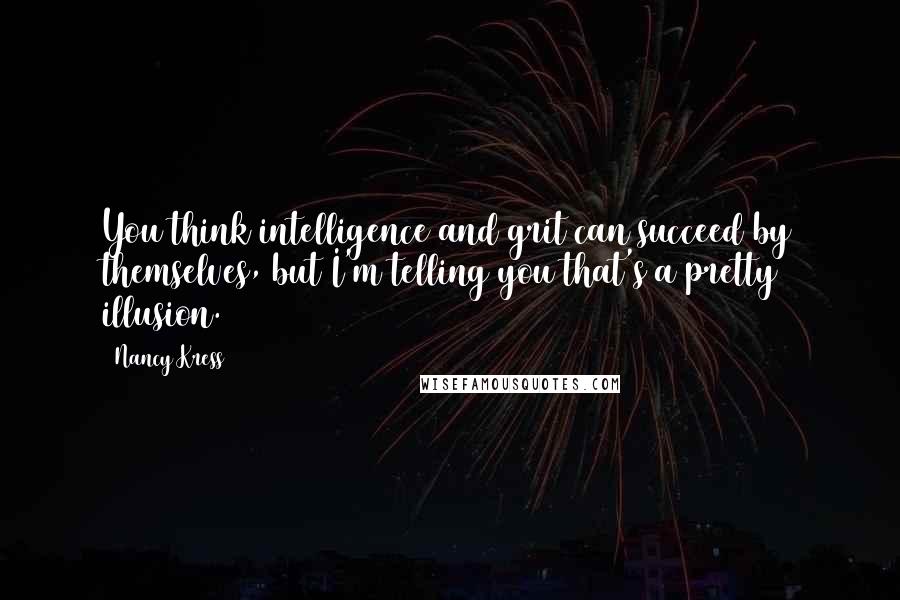 Nancy Kress Quotes: You think intelligence and grit can succeed by themselves, but I'm telling you that's a pretty illusion.