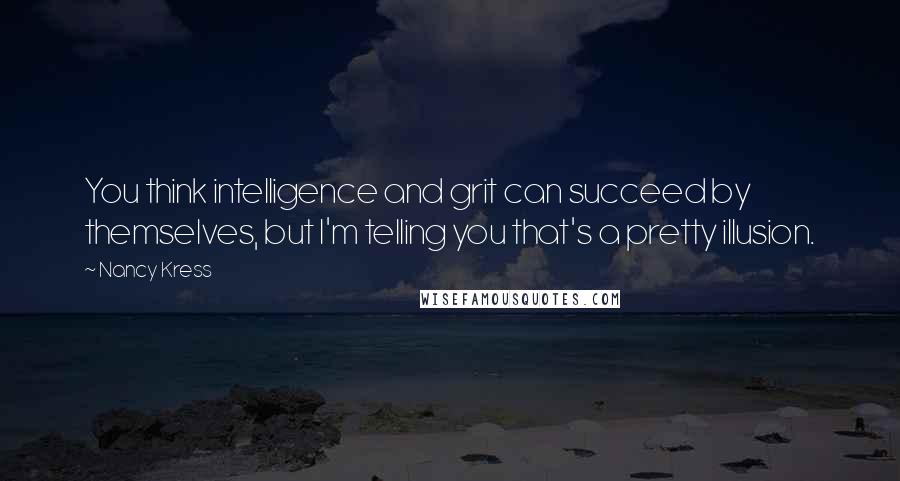 Nancy Kress Quotes: You think intelligence and grit can succeed by themselves, but I'm telling you that's a pretty illusion.