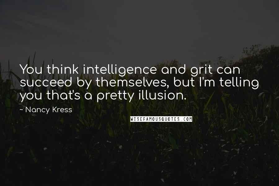 Nancy Kress Quotes: You think intelligence and grit can succeed by themselves, but I'm telling you that's a pretty illusion.