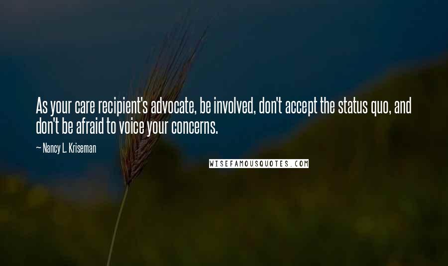 Nancy L. Kriseman Quotes: As your care recipient's advocate, be involved, don't accept the status quo, and don't be afraid to voice your concerns.