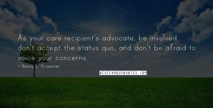 Nancy L. Kriseman Quotes: As your care recipient's advocate, be involved, don't accept the status quo, and don't be afraid to voice your concerns.