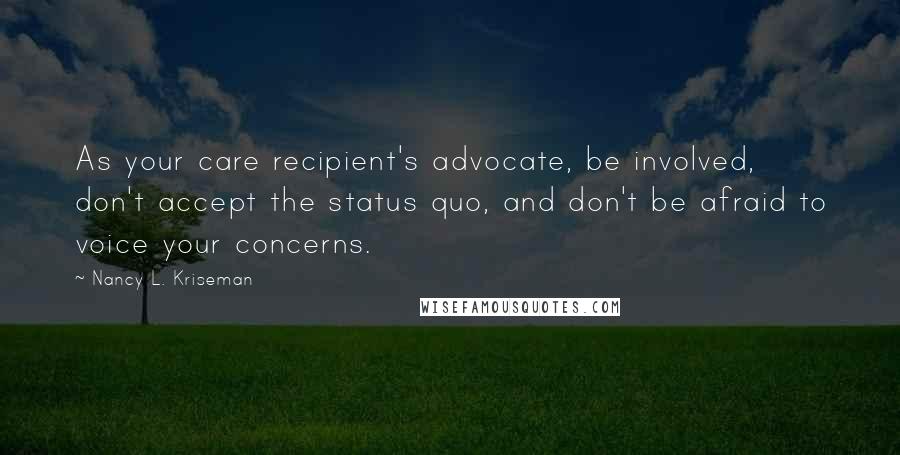 Nancy L. Kriseman Quotes: As your care recipient's advocate, be involved, don't accept the status quo, and don't be afraid to voice your concerns.