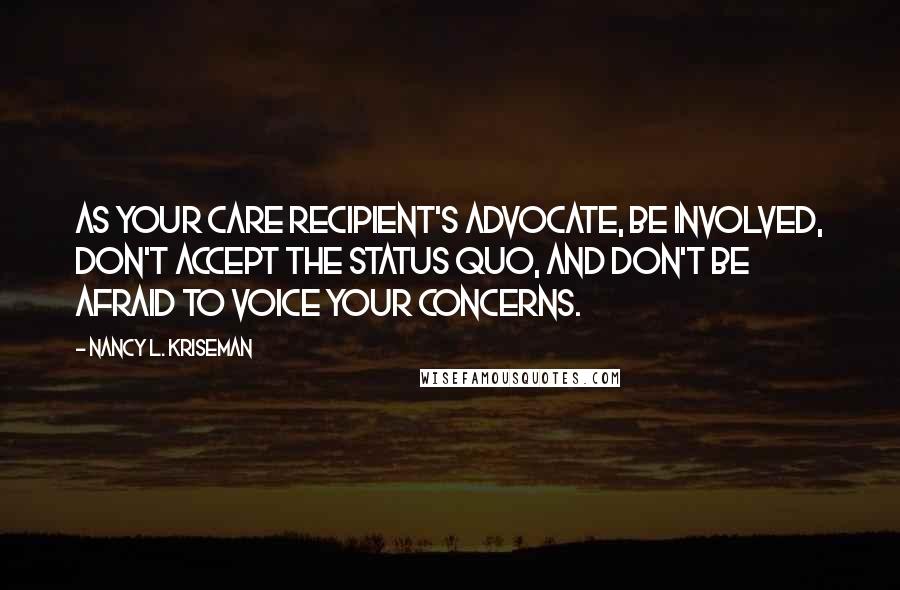 Nancy L. Kriseman Quotes: As your care recipient's advocate, be involved, don't accept the status quo, and don't be afraid to voice your concerns.