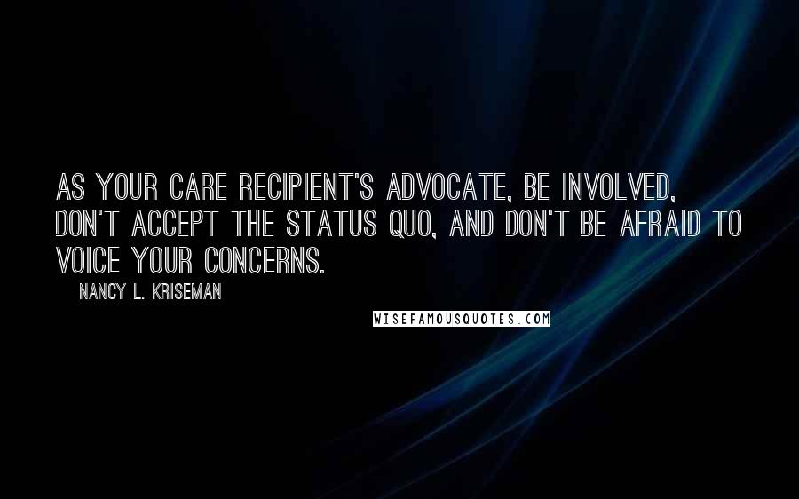 Nancy L. Kriseman Quotes: As your care recipient's advocate, be involved, don't accept the status quo, and don't be afraid to voice your concerns.