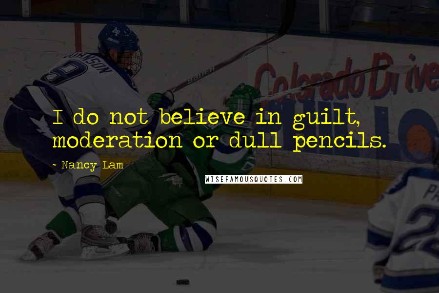 Nancy Lam Quotes: I do not believe in guilt, moderation or dull pencils.