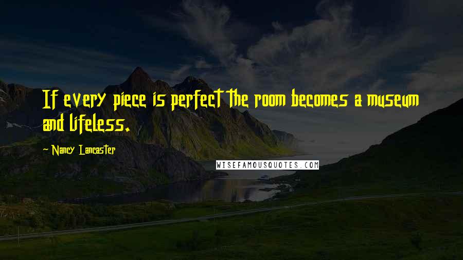 Nancy Lancaster Quotes: If every piece is perfect the room becomes a museum and lifeless.