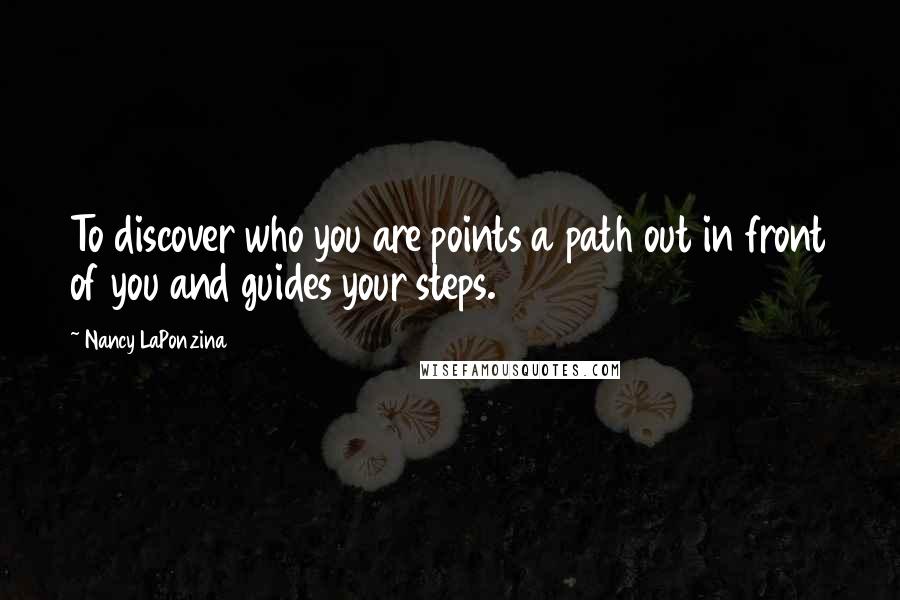 Nancy LaPonzina Quotes: To discover who you are points a path out in front of you and guides your steps.