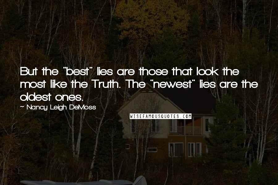 Nancy Leigh DeMoss Quotes: But the "best" lies are those that look the most like the Truth. The "newest" lies are the oldest ones.