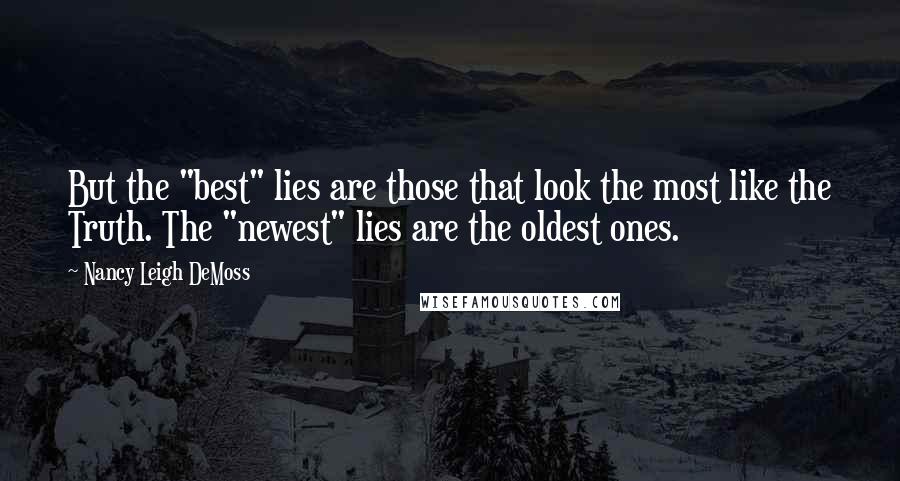 Nancy Leigh DeMoss Quotes: But the "best" lies are those that look the most like the Truth. The "newest" lies are the oldest ones.