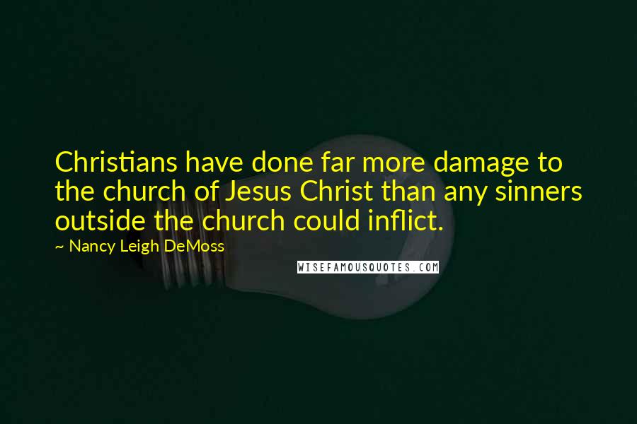 Nancy Leigh DeMoss Quotes: Christians have done far more damage to the church of Jesus Christ than any sinners outside the church could inflict.