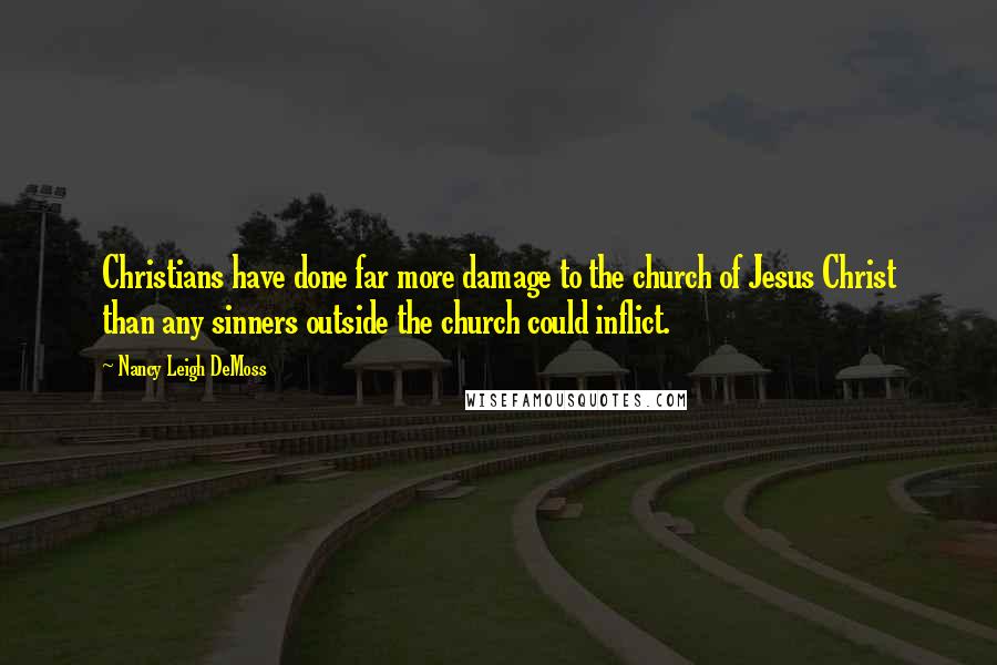 Nancy Leigh DeMoss Quotes: Christians have done far more damage to the church of Jesus Christ than any sinners outside the church could inflict.