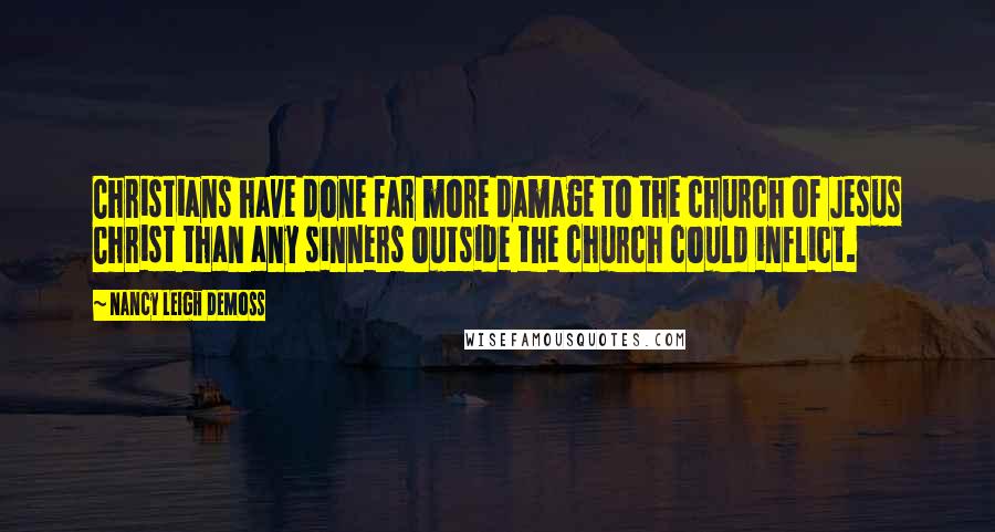 Nancy Leigh DeMoss Quotes: Christians have done far more damage to the church of Jesus Christ than any sinners outside the church could inflict.