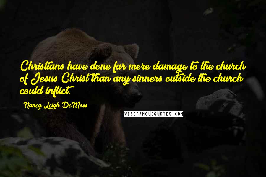 Nancy Leigh DeMoss Quotes: Christians have done far more damage to the church of Jesus Christ than any sinners outside the church could inflict.