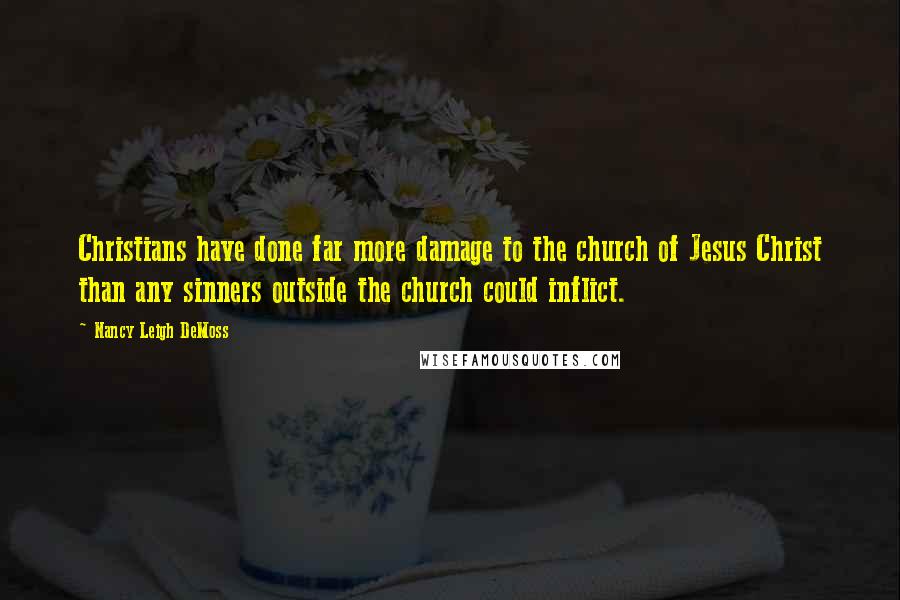 Nancy Leigh DeMoss Quotes: Christians have done far more damage to the church of Jesus Christ than any sinners outside the church could inflict.