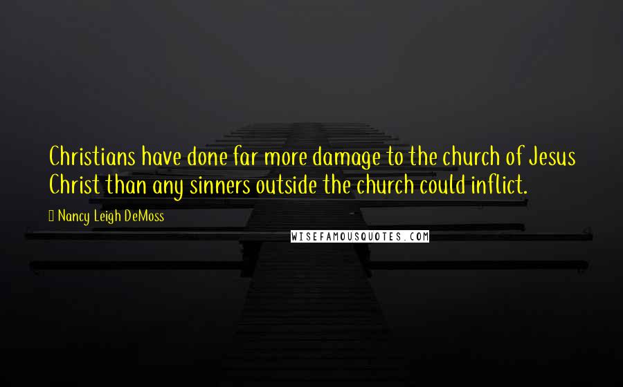 Nancy Leigh DeMoss Quotes: Christians have done far more damage to the church of Jesus Christ than any sinners outside the church could inflict.