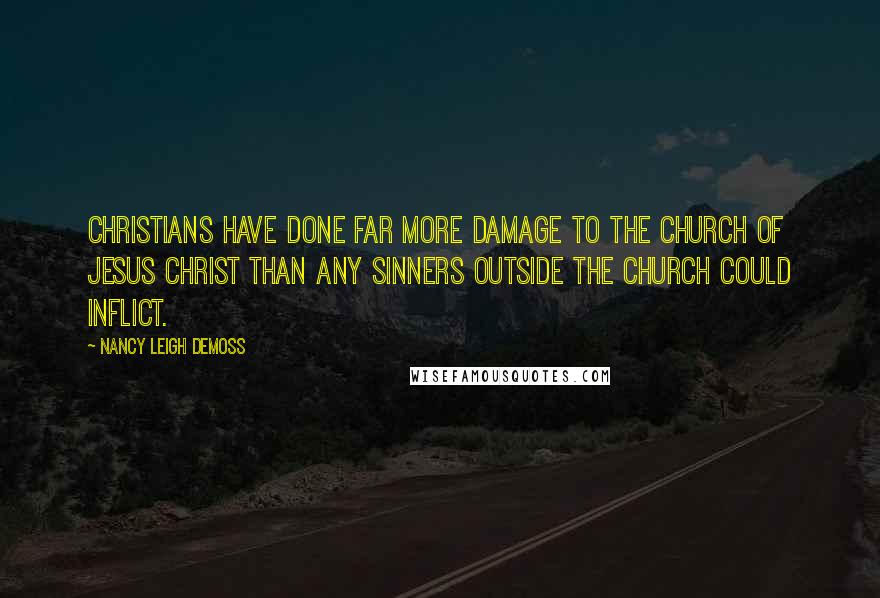 Nancy Leigh DeMoss Quotes: Christians have done far more damage to the church of Jesus Christ than any sinners outside the church could inflict.