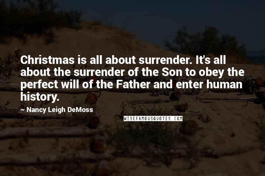 Nancy Leigh DeMoss Quotes: Christmas is all about surrender. It's all about the surrender of the Son to obey the perfect will of the Father and enter human history.