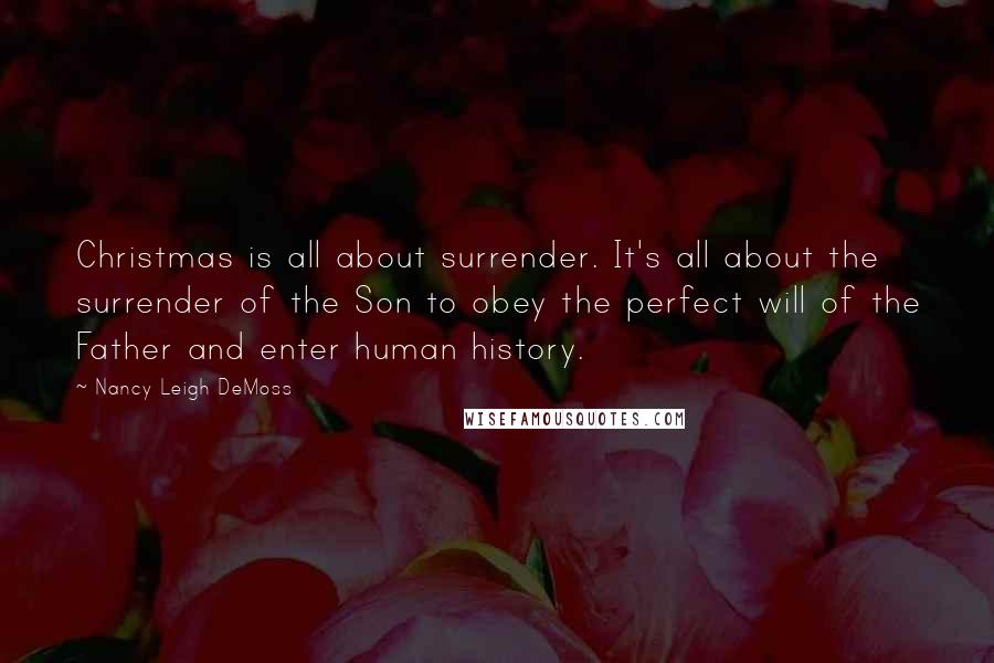 Nancy Leigh DeMoss Quotes: Christmas is all about surrender. It's all about the surrender of the Son to obey the perfect will of the Father and enter human history.