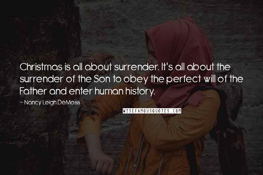 Nancy Leigh DeMoss Quotes: Christmas is all about surrender. It's all about the surrender of the Son to obey the perfect will of the Father and enter human history.