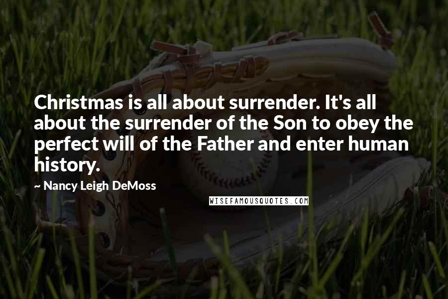 Nancy Leigh DeMoss Quotes: Christmas is all about surrender. It's all about the surrender of the Son to obey the perfect will of the Father and enter human history.