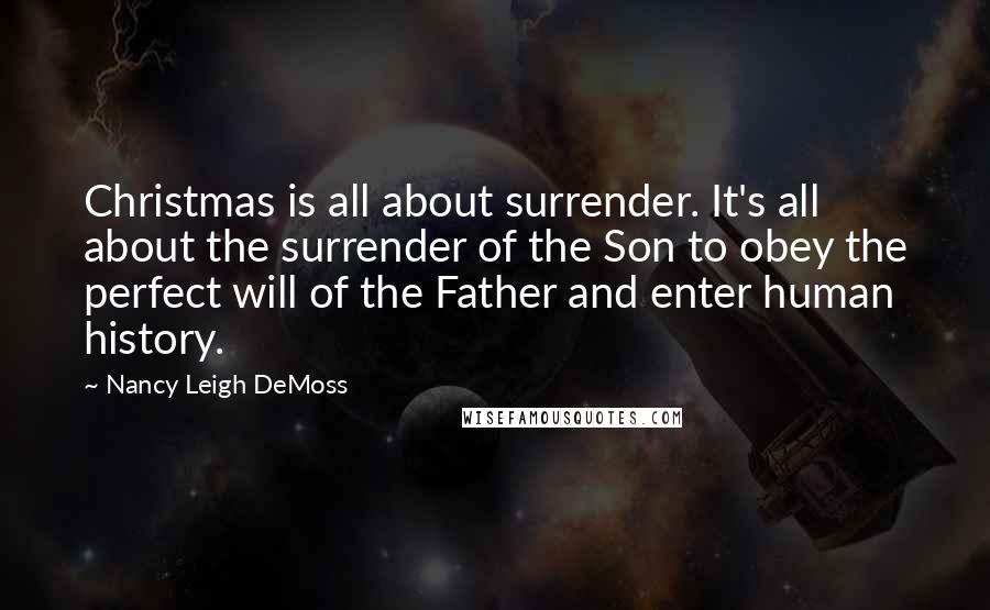 Nancy Leigh DeMoss Quotes: Christmas is all about surrender. It's all about the surrender of the Son to obey the perfect will of the Father and enter human history.