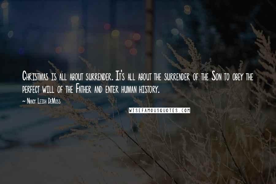 Nancy Leigh DeMoss Quotes: Christmas is all about surrender. It's all about the surrender of the Son to obey the perfect will of the Father and enter human history.