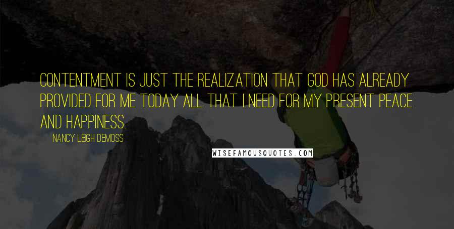 Nancy Leigh DeMoss Quotes: Contentment is just the realization that God has already provided for me today all that I need for my present peace and happiness.