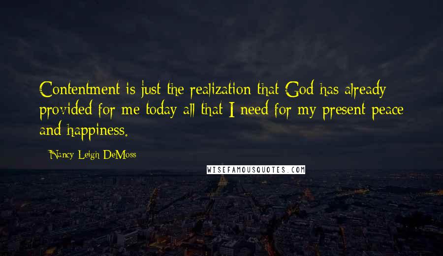 Nancy Leigh DeMoss Quotes: Contentment is just the realization that God has already provided for me today all that I need for my present peace and happiness.