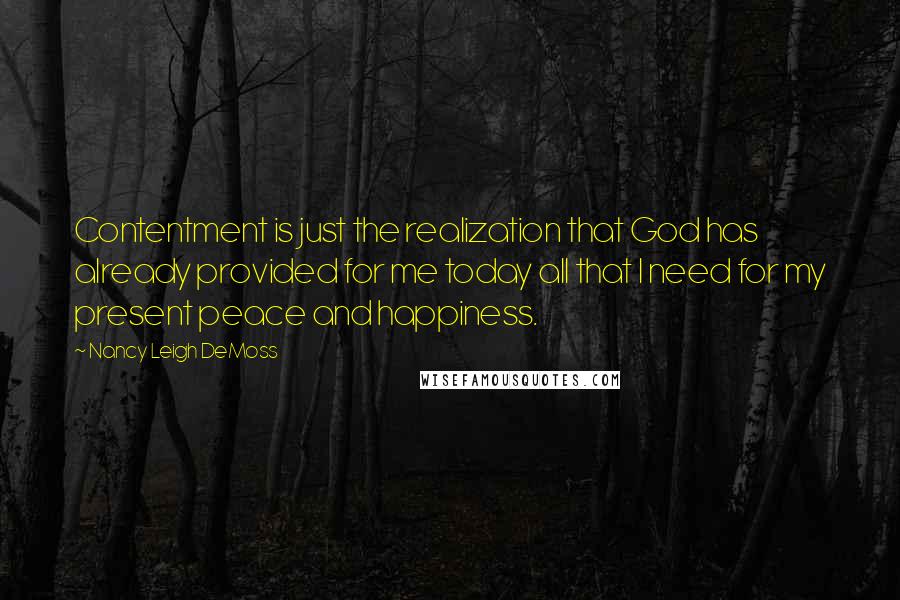 Nancy Leigh DeMoss Quotes: Contentment is just the realization that God has already provided for me today all that I need for my present peace and happiness.