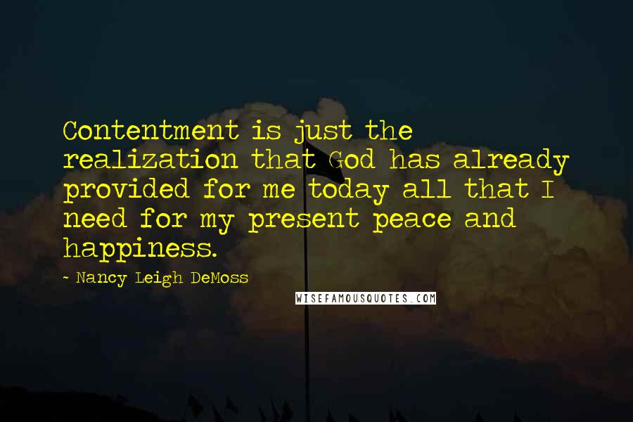 Nancy Leigh DeMoss Quotes: Contentment is just the realization that God has already provided for me today all that I need for my present peace and happiness.