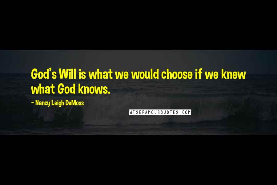 Nancy Leigh DeMoss Quotes: God's Will is what we would choose if we knew what God knows.