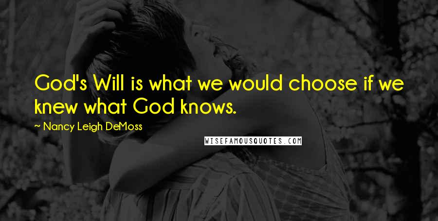 Nancy Leigh DeMoss Quotes: God's Will is what we would choose if we knew what God knows.