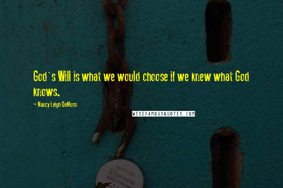 Nancy Leigh DeMoss Quotes: God's Will is what we would choose if we knew what God knows.